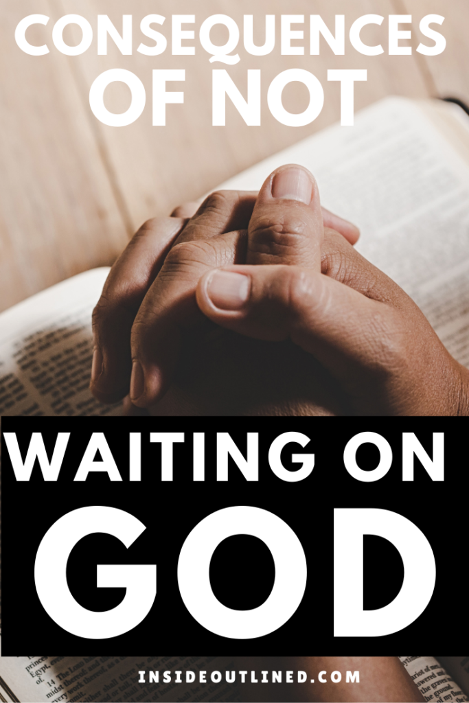 Wait on God - Consequences of Not Waiting on God - Wait on God Scripture - Be still and wait