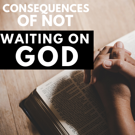 Wait on God - Consequences of Not Waiting on God